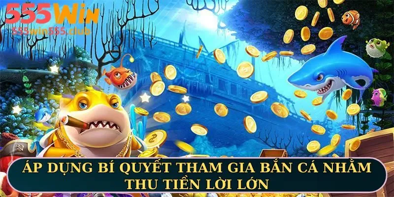 Áp dụng bí quyết tham gia bắn cá nhằm thu tiền lời lớn