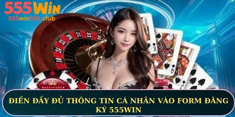 Điền đầy đủ thông tin cá nhân vào form đăng ký 555WIN